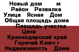 Новый дом 103.3 м2 › Район ­ Развилка › Улица ­ Ясная › Дом ­ 6 › Общая площадь дома ­ 103 › Площадь участка ­ 527 › Цена ­ 4 600 000 - Краснодарский край, Горячий Ключ г. Недвижимость » Дома, коттеджи, дачи продажа   . Краснодарский край,Горячий Ключ г.